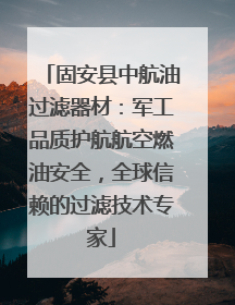 固安县中航油过滤器材：军工品质护航航空燃油安全，全球信赖的过滤技术专家