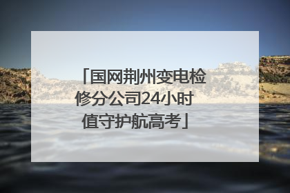 国网荆州变电检修分公司24小时值守护航高考