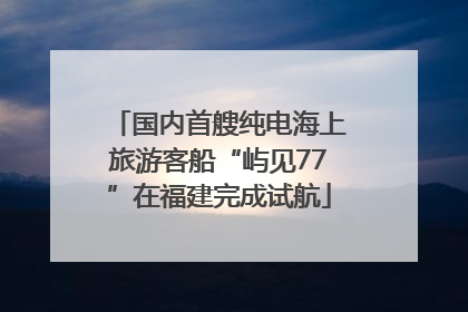 国内首艘纯电海上旅游客船“屿见77”在福建完成试航