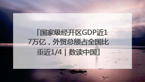 国家级经开区GDP近17万亿，外贸总额占全国比重近1/4｜数读中国