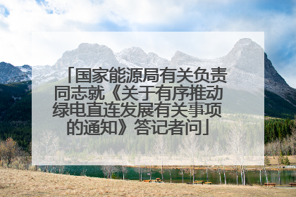 国家能源局有关负责同志就《关于有序推动绿电直连发展有关事项的通知》答记者问