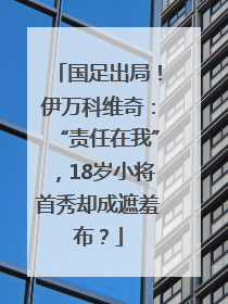 国足出局！伊万科维奇：“责任在我”，18岁小将首秀却成遮羞布？