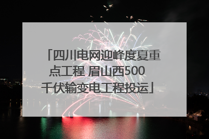 四川电网迎峰度夏重点工程 眉山西500千伏输变电工程投运