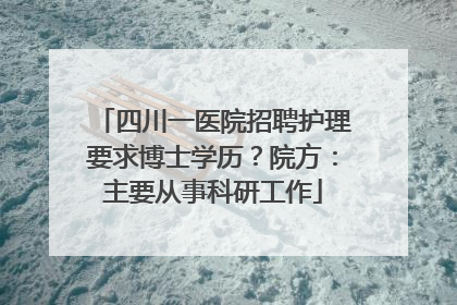 四川一医院招聘护理要求博士学历？院方：主要从事科研工作