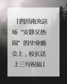 四川南充这场“安静又热闹”的毕业晚会上，校长送上三句祝福