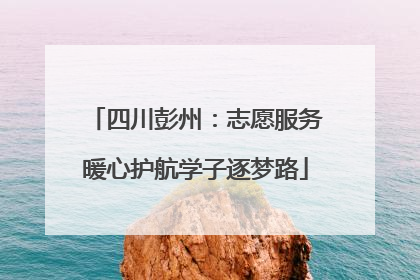 四川彭州：志愿服务暖心护航学子逐梦路