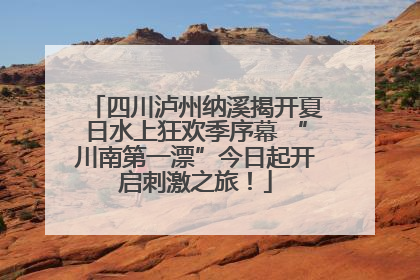 四川泸州纳溪揭开夏日水上狂欢季序幕 “川南第一漂”今日起开启刺激之旅！