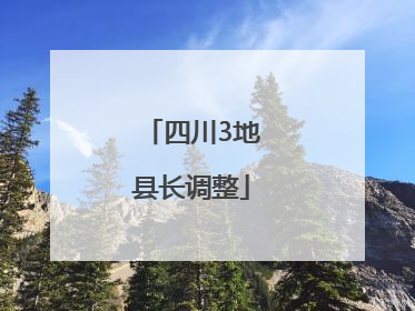 四川3地县长调整