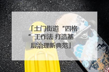土门街道“四格”工作法 打造基层治理新典范