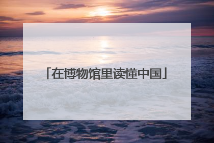 在博物馆里读懂中国