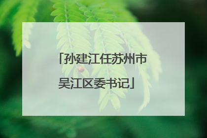 孙建江任苏州市吴江区委书记