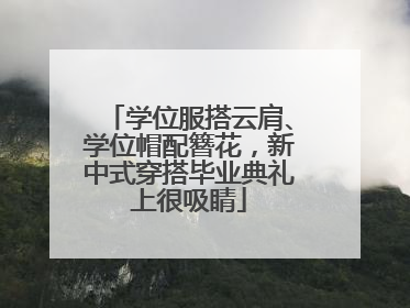 学位服搭云肩、学位帽配簪花，新中式穿搭毕业典礼上很吸睛