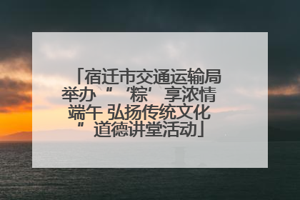 宿迁市交通运输局举办“‘粽’享浓情端午 弘扬传统文化”道德讲堂活动
