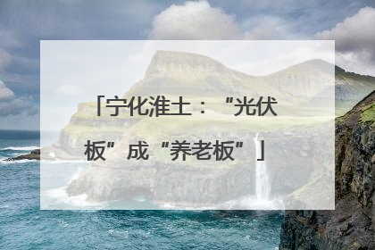 宁化淮土：“光伏板”成“养老板”