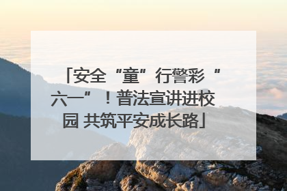 安全“童”行警彩“六一”！普法宣讲进校园 共筑平安成长路