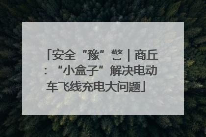 安全“豫”警｜商丘：“小盒子”解决电动车飞线充电大问题