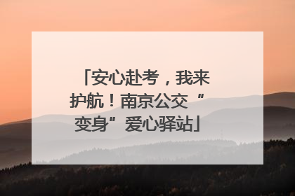 安心赴考，我来护航！南京公交“变身”爱心驿站