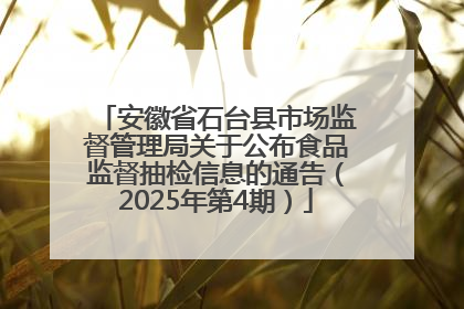 安徽省石台县市场监督管理局关于公布食品监督抽检信息的通告（2025年第4期）