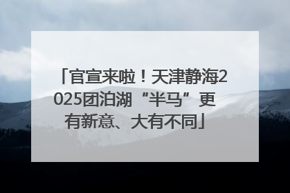 官宣来啦！天津静海2025团泊湖“半马”更有新意、大有不同