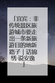 宜宾：非传统景区旅游城市要走出一条新旅游目的地新路子｜话锦绣·说安逸