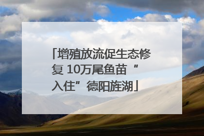 增殖放流促生态修复 10万尾鱼苗“入住”德阳旌湖