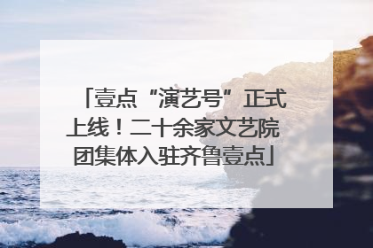 壹点“演艺号”正式上线！二十余家文艺院团集体入驻齐鲁壹点