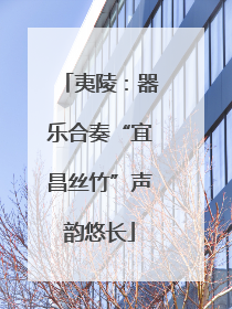 夷陵：器乐合奏“宜昌丝竹”声韵悠长