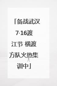 备战武汉7·16渡江节 横渡方队火热集训中