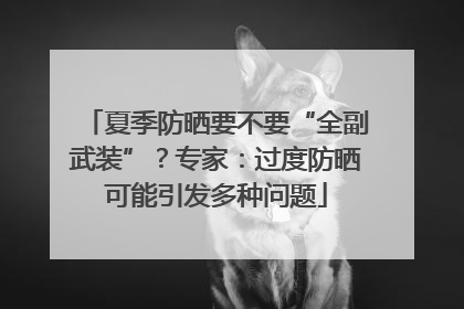 夏季防晒要不要“全副武装”？专家：过度防晒可能引发多种问题