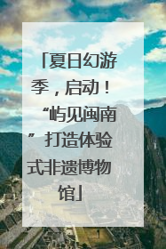 夏日幻游季，启动！“屿见闽南”打造体验式非遗博物馆