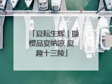 夏耘生辉｜撷樱品宴纳凉 夏趣十三陵