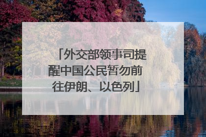 外交部领事司提醒中国公民暂勿前往伊朗、以色列