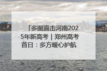 多图直击河南2025年新高考｜郑州高考首日：多方暖心护航 助力学子逐梦