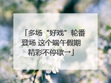 多场“好戏”轮番登场 这个端午假期精彩不停歇→