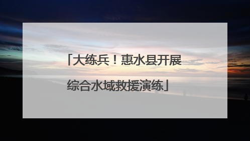 大练兵！惠水县开展综合水域救援演练
