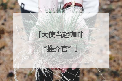 大使当起咖啡“推介官”