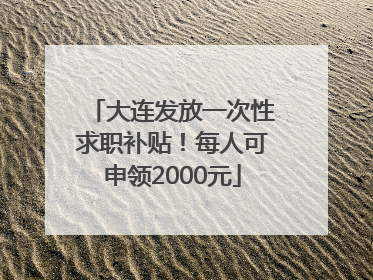 大连发放一次性求职补贴！每人可申领2000元