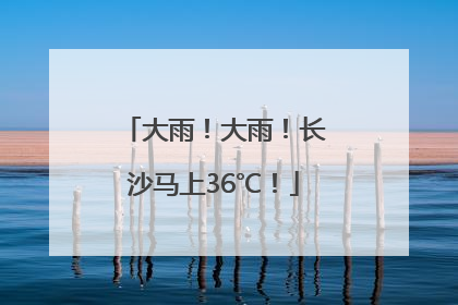 大雨！大雨！长沙马上36℃！