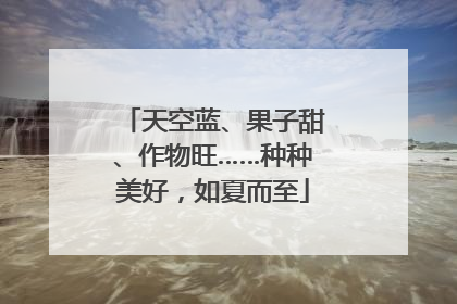 天空蓝、果子甜、作物旺……种种美好，如夏而至