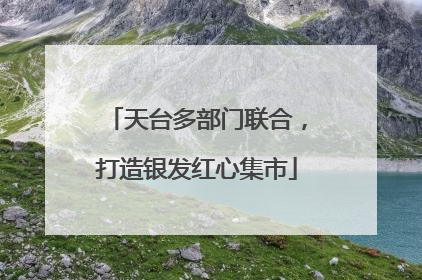 天台多部门联合，打造银发红心集市