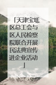 天津宝坻区总工会与区人民检察院联合开展民法典宣传进企业活动