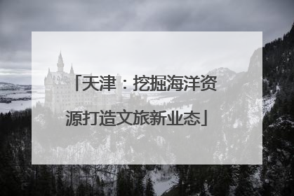 天津：挖掘海洋资源打造文旅新业态