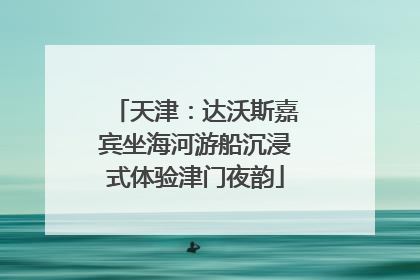 天津：达沃斯嘉宾坐海河游船沉浸式体验津门夜韵