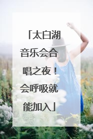 太白湖音乐会合唱之夜！会呼吸就能加入