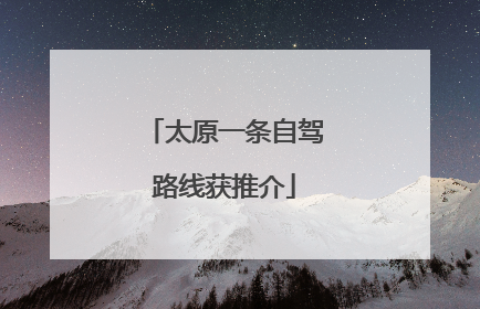 太原一条自驾路线获推介