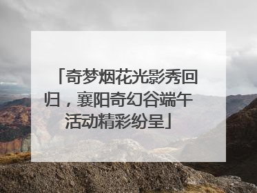 奇梦烟花光影秀回归，襄阳奇幻谷端午活动精彩纷呈