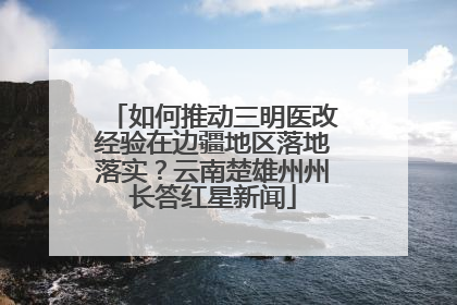如何推动三明医改经验在边疆地区落地落实？云南楚雄州州长答红星新闻