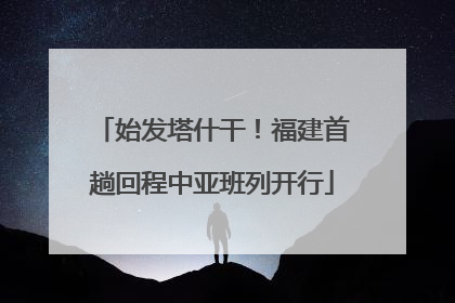 始发塔什干！福建首趟回程中亚班列开行