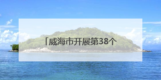 威海市开展第38个世界无烟日宣传活动 倡导“拒绝烟草诱惑 对第一支烟说不”