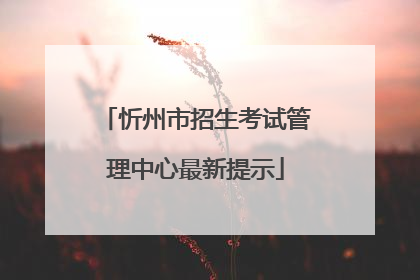 忻州市招生考试管理中心最新提示